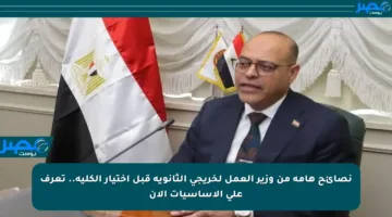 نصائح هامة من وزير العمل لخريجي الثانوية قبل اختيار الكلية.. تعرف على الأساسيات الآن